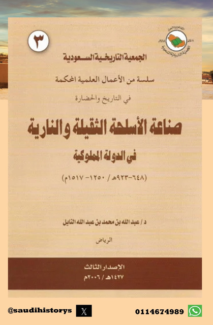 (من الأوعية النشرية المعتمدة في الجمعية التاريخية السعودية )  ‏ -سلسلة الاعمال العلمية المحكمة في التاريخ والحضارة ومنها كتاب ( صناعة الأسلحة الثقيلة والنارية في الدولة المملوكية ) بقلم د.عبدالله النايل.